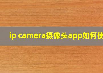 ip camera摄像头app如何使用